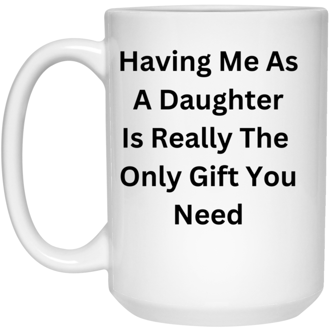 Having Me As A Daughter Is Really The Only Gift You Need Mug – KMoneyTime