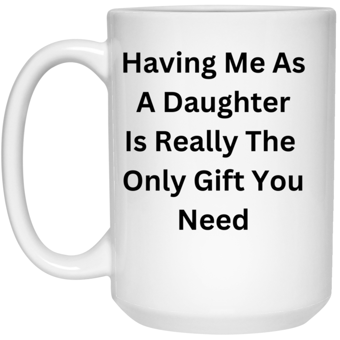 Having Me As A Daughter Is Really The Only Gift You Need Mug