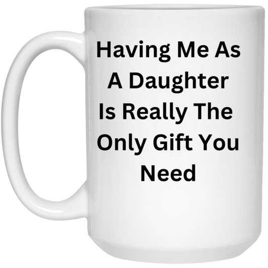 Having Me As A Daughter Is Really The Only Gift You Need Mug